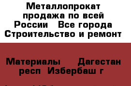 Металлопрокат продажа по всей России - Все города Строительство и ремонт » Материалы   . Дагестан респ.,Избербаш г.